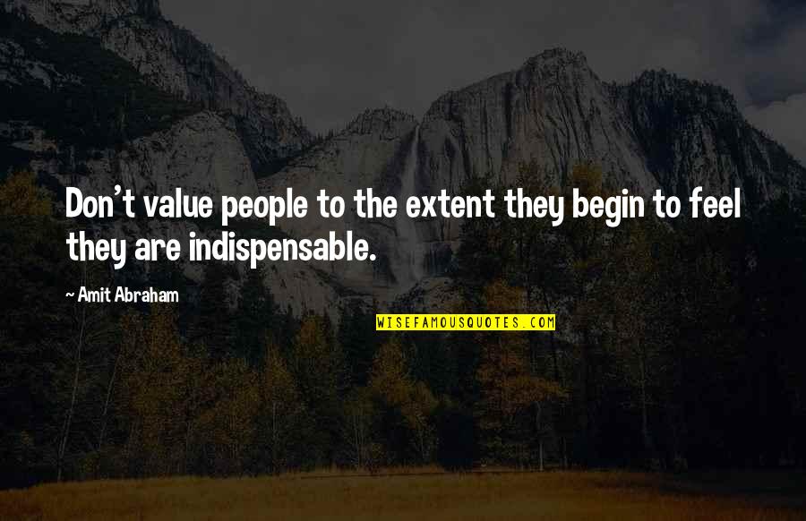Amit Abraham Quotes By Amit Abraham: Don't value people to the extent they begin