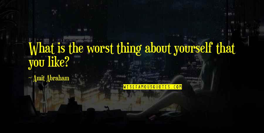 Amit Abraham Quotes By Amit Abraham: What is the worst thing about yourself that