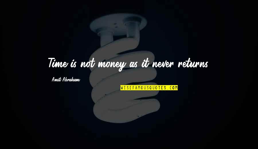 Amit Abraham Quotes By Amit Abraham: Time is not money as it never returns.
