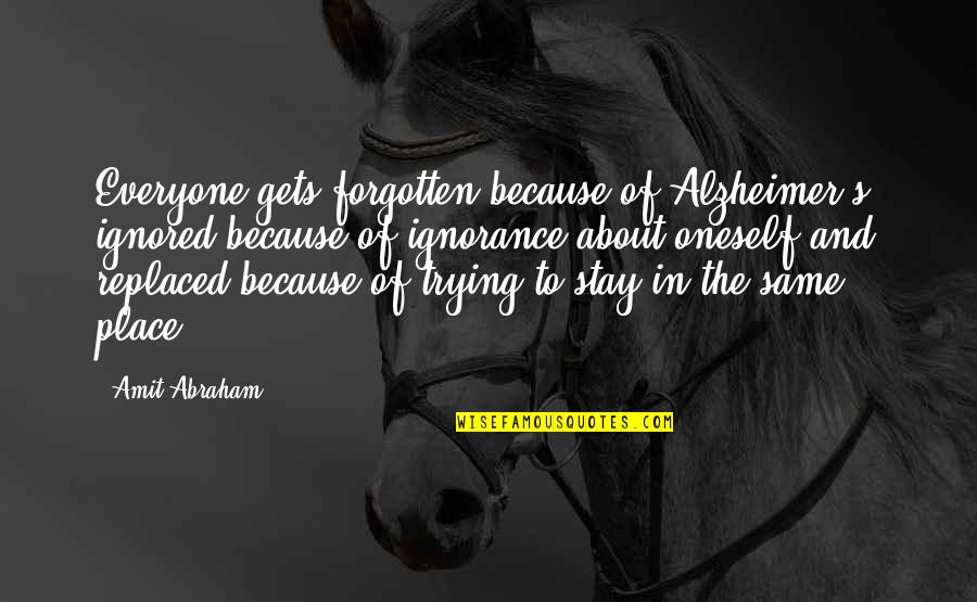 Amit Abraham Quotes By Amit Abraham: Everyone gets forgotten because of Alzheimer's, ignored because