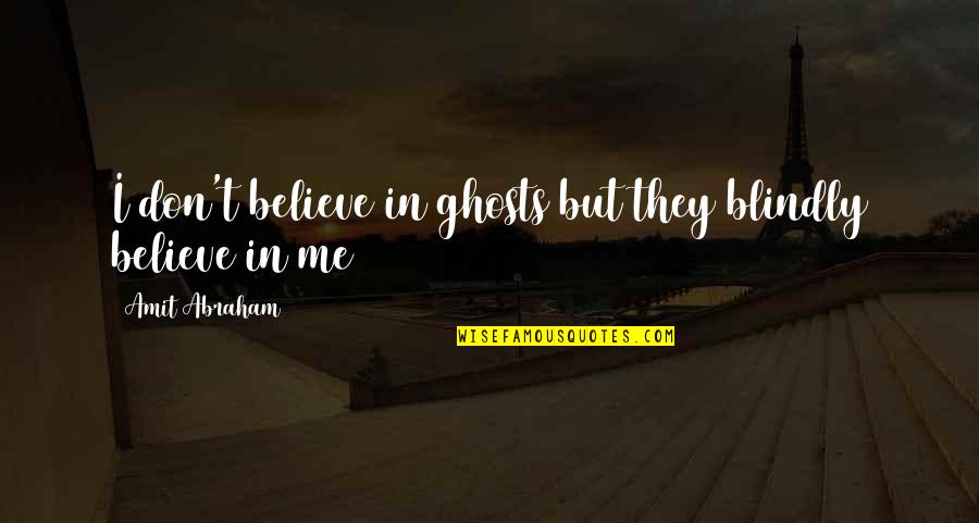 Amit Abraham Quotes By Amit Abraham: I don't believe in ghosts but they blindly