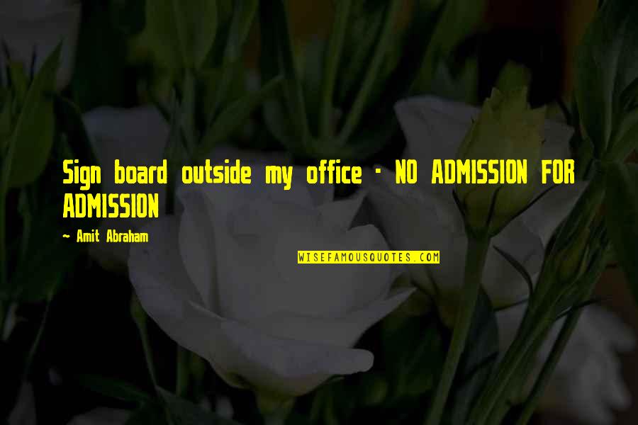 Amit Abraham Quotes By Amit Abraham: Sign board outside my office - NO ADMISSION