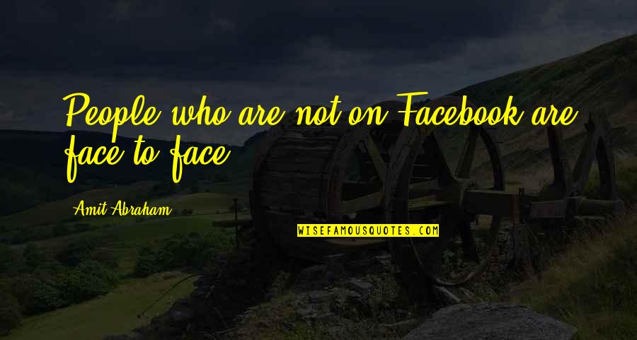 Amit Abraham Quotes By Amit Abraham: People who are not on Facebook are face
