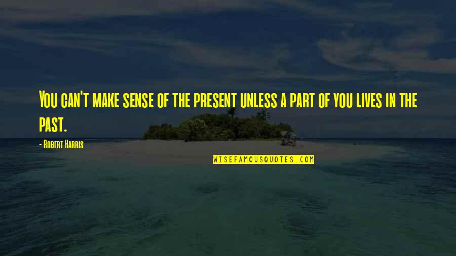 Amit Bhadana Quotes By Robert Harris: You can't make sense of the present unless