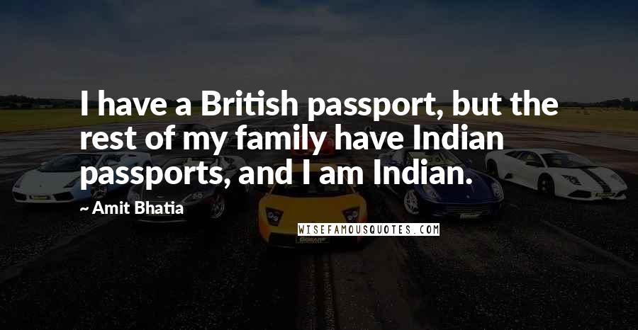 Amit Bhatia quotes: I have a British passport, but the rest of my family have Indian passports, and I am Indian.