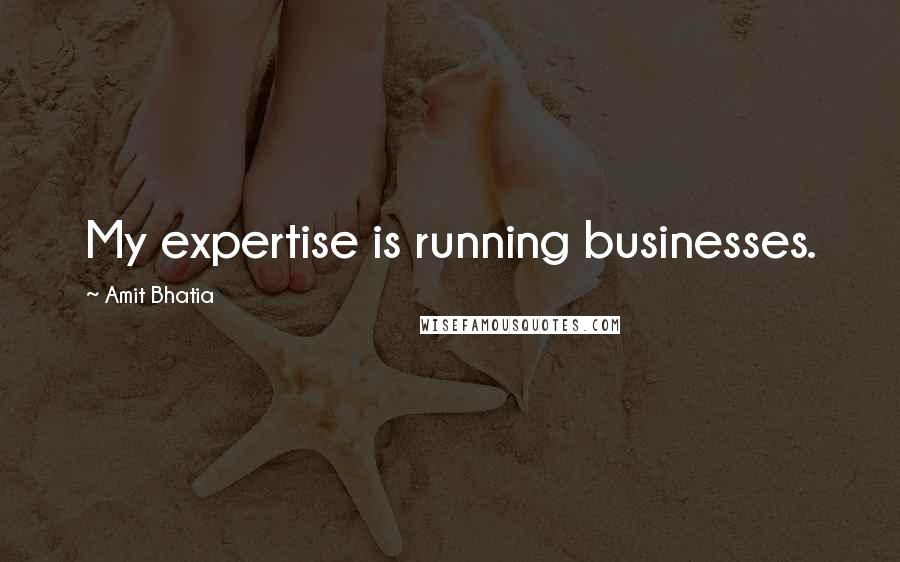 Amit Bhatia quotes: My expertise is running businesses.
