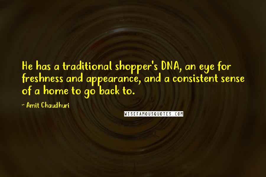 Amit Chaudhuri quotes: He has a traditional shopper's DNA, an eye for freshness and appearance, and a consistent sense of a home to go back to.