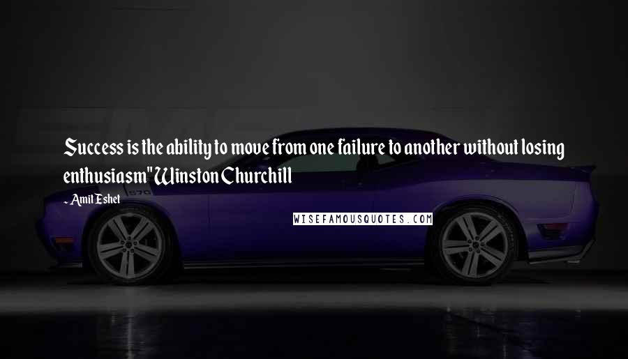 Amit Eshet quotes: Success is the ability to move from one failure to another without losing enthusiasm" Winston Churchill