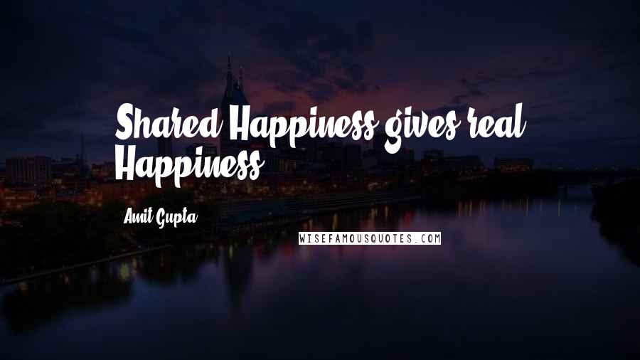 Amit Gupta quotes: Shared Happiness gives real Happiness