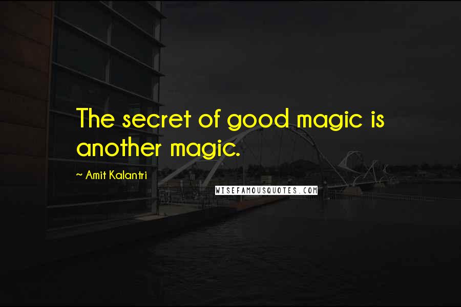 Amit Kalantri quotes: The secret of good magic is another magic.