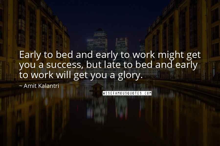 Amit Kalantri quotes: Early to bed and early to work might get you a success, but late to bed and early to work will get you a glory.
