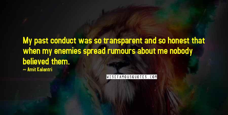 Amit Kalantri quotes: My past conduct was so transparent and so honest that when my enemies spread rumours about me nobody believed them.