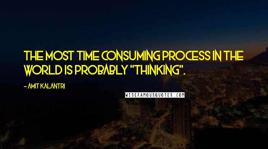 Amit Kalantri quotes: The most time consuming process in the world is probably "thinking".