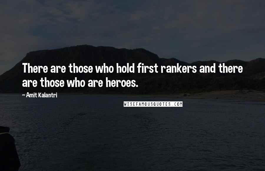 Amit Kalantri quotes: There are those who hold first rankers and there are those who are heroes.