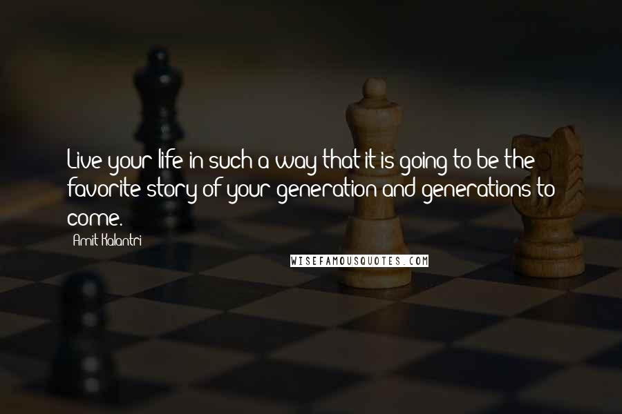 Amit Kalantri quotes: Live your life in such a way that it is going to be the favorite story of your generation and generations to come.