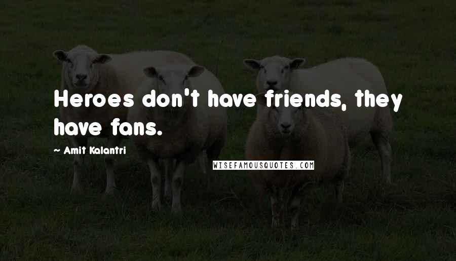 Amit Kalantri quotes: Heroes don't have friends, they have fans.