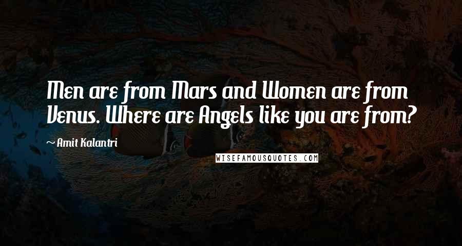 Amit Kalantri quotes: Men are from Mars and Women are from Venus. Where are Angels like you are from?