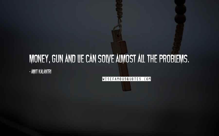 Amit Kalantri quotes: Money, Gun and Lie can solve almost all the problems.