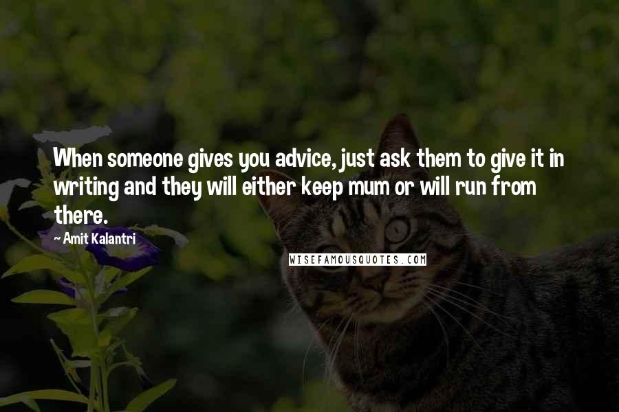 Amit Kalantri quotes: When someone gives you advice, just ask them to give it in writing and they will either keep mum or will run from there.