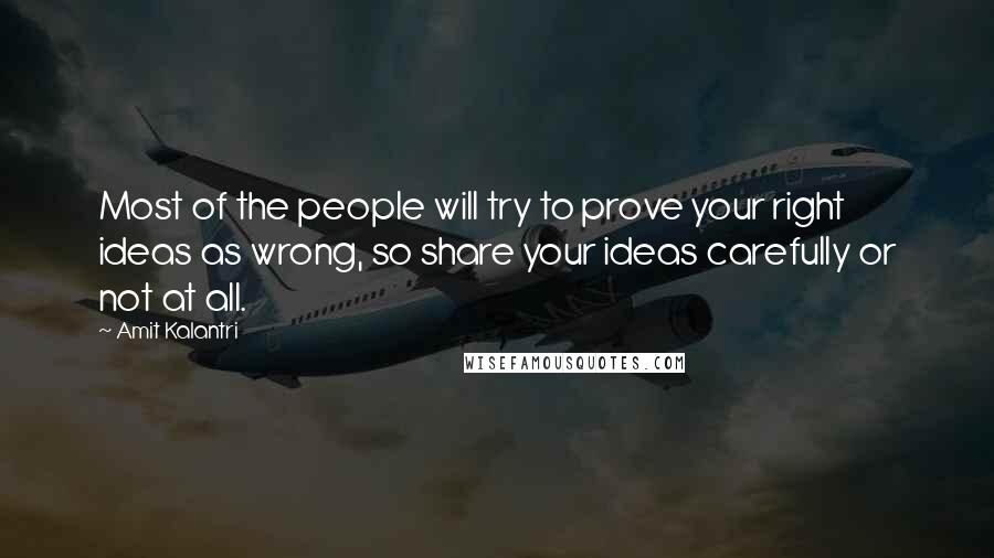 Amit Kalantri quotes: Most of the people will try to prove your right ideas as wrong, so share your ideas carefully or not at all.