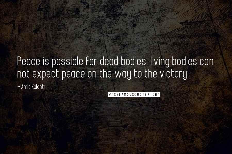 Amit Kalantri quotes: Peace is possible for dead bodies, living bodies can not expect peace on the way to the victory.