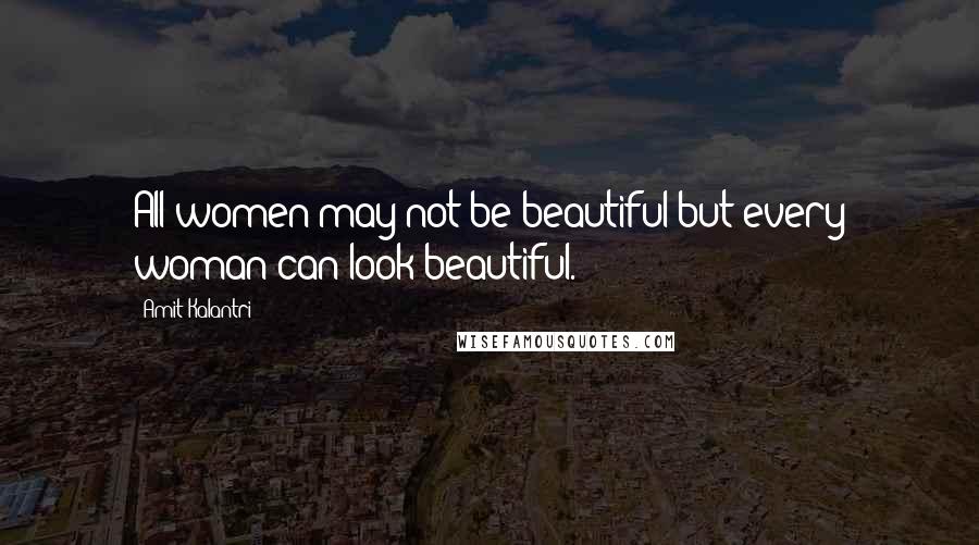Amit Kalantri quotes: All women may not be beautiful but every woman can look beautiful.