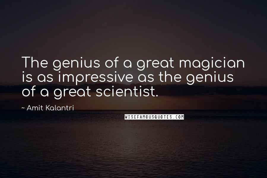 Amit Kalantri quotes: The genius of a great magician is as impressive as the genius of a great scientist.
