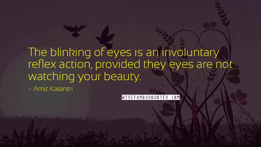 Amit Kalantri quotes: The blinking of eyes is an involuntary reflex action, provided they eyes are not watching your beauty.