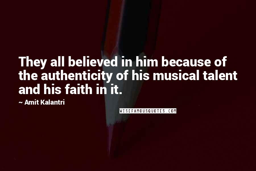 Amit Kalantri quotes: They all believed in him because of the authenticity of his musical talent and his faith in it.