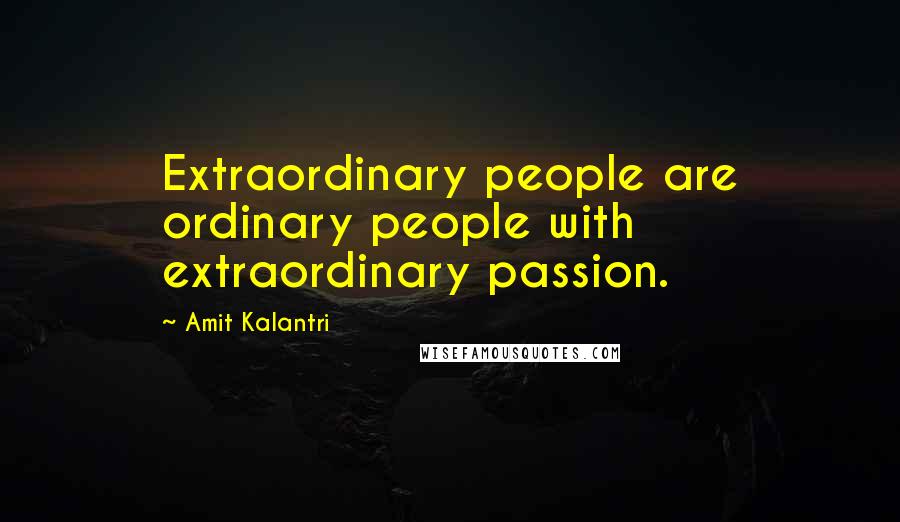 Amit Kalantri quotes: Extraordinary people are ordinary people with extraordinary passion.