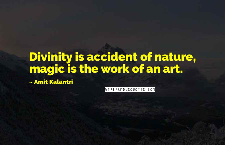 Amit Kalantri quotes: Divinity is accident of nature, magic is the work of an art.