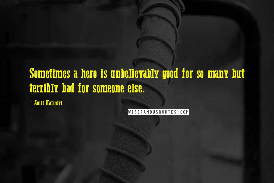 Amit Kalantri quotes: Sometimes a hero is unbelievably good for so many but terribly bad for someone else.