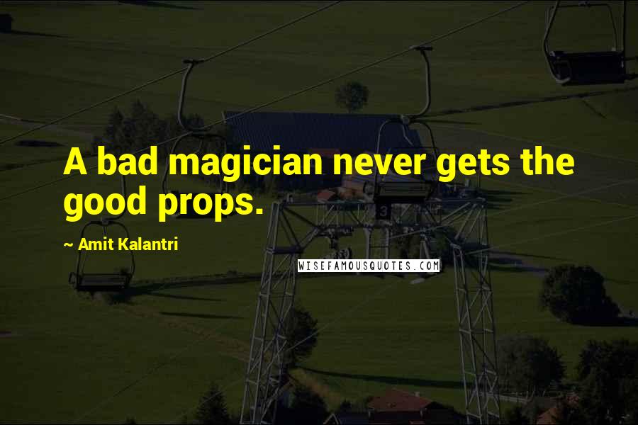 Amit Kalantri quotes: A bad magician never gets the good props.