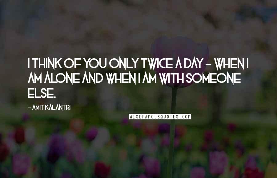 Amit Kalantri quotes: I think of you only twice a day - when I am alone and when I am with someone else.