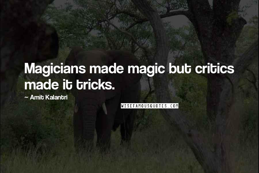 Amit Kalantri quotes: Magicians made magic but critics made it tricks.