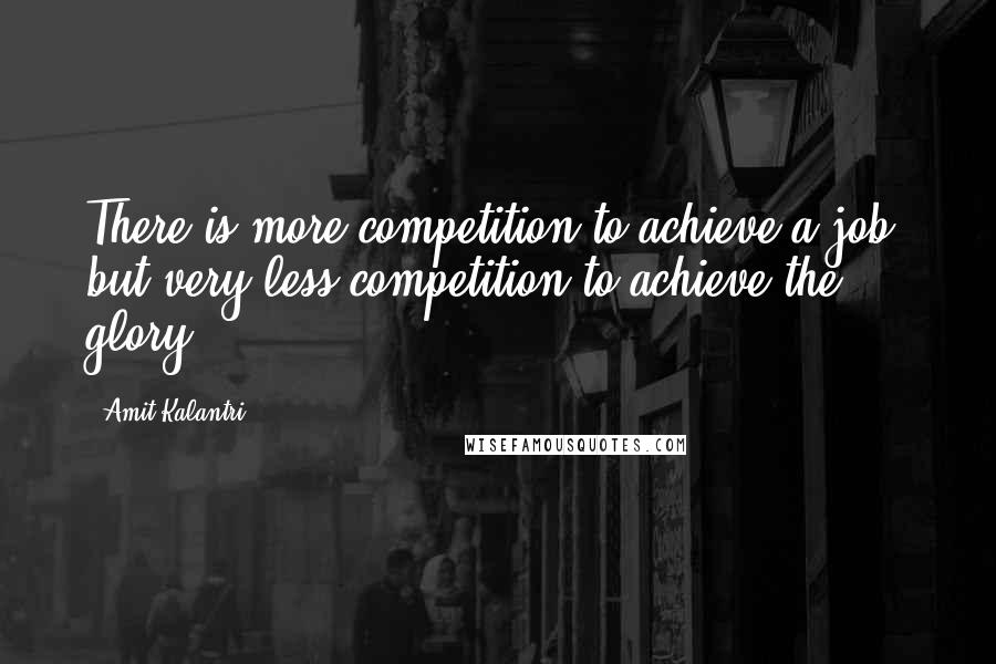 Amit Kalantri quotes: There is more competition to achieve a job, but very less competition to achieve the glory.
