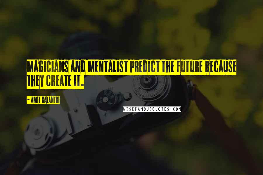 Amit Kalantri quotes: Magicians and Mentalist predict the future because they create it.