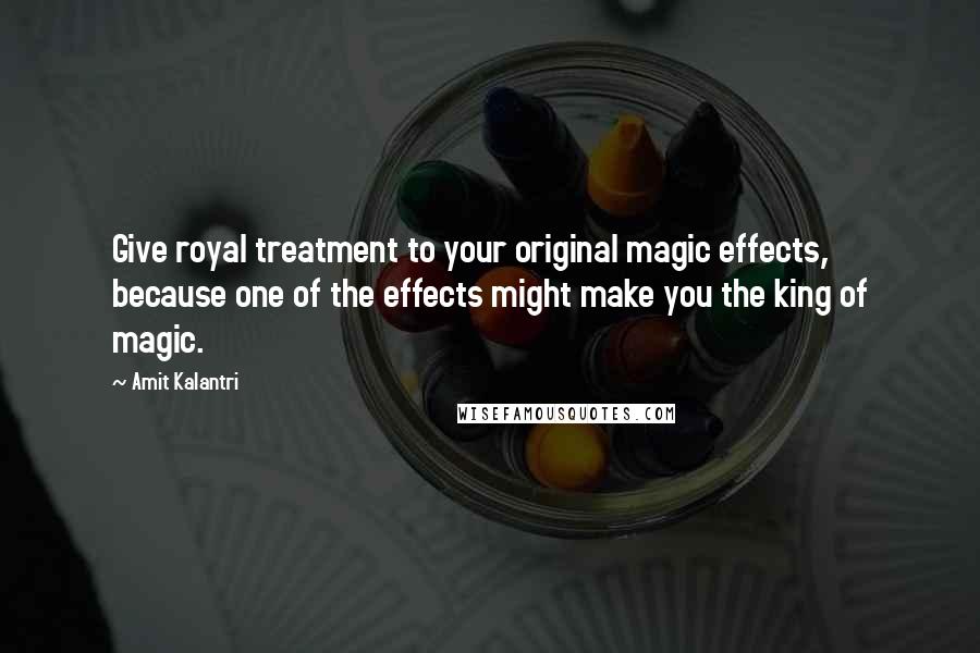 Amit Kalantri quotes: Give royal treatment to your original magic effects, because one of the effects might make you the king of magic.