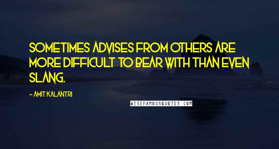 Amit Kalantri quotes: Sometimes advises from others are more difficult to bear with than even slang.