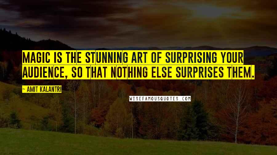 Amit Kalantri quotes: Magic is the stunning art of surprising your audience, so that nothing else surprises them.