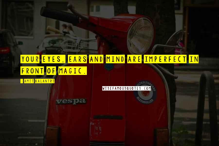 Amit Kalantri quotes: Your eyes, ears and mind are imperfect in front of magic.