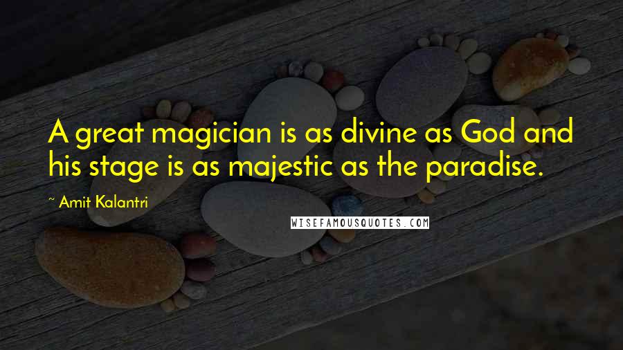 Amit Kalantri quotes: A great magician is as divine as God and his stage is as majestic as the paradise.
