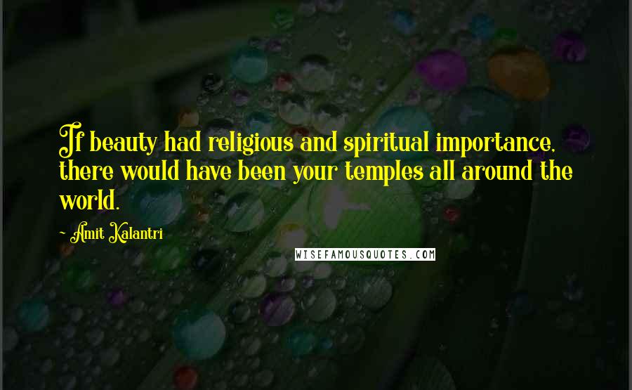 Amit Kalantri quotes: If beauty had religious and spiritual importance, there would have been your temples all around the world.