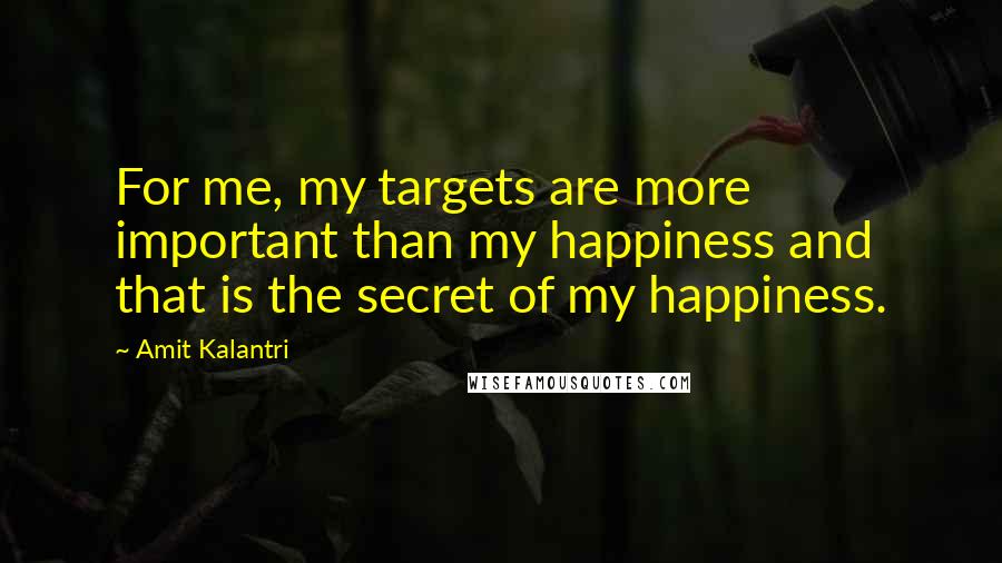 Amit Kalantri quotes: For me, my targets are more important than my happiness and that is the secret of my happiness.