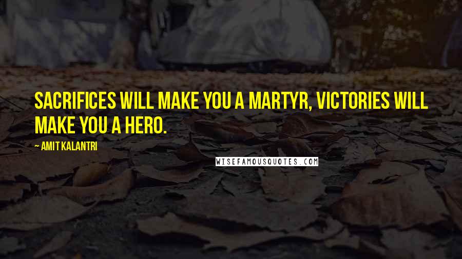 Amit Kalantri quotes: Sacrifices will make you a martyr, victories will make you a hero.