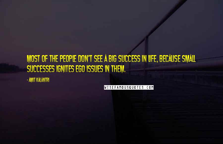 Amit Kalantri quotes: Most of the people don't see a big success in life, because small successes ignites ego issues in them.