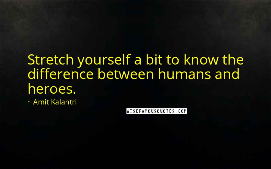 Amit Kalantri quotes: Stretch yourself a bit to know the difference between humans and heroes.
