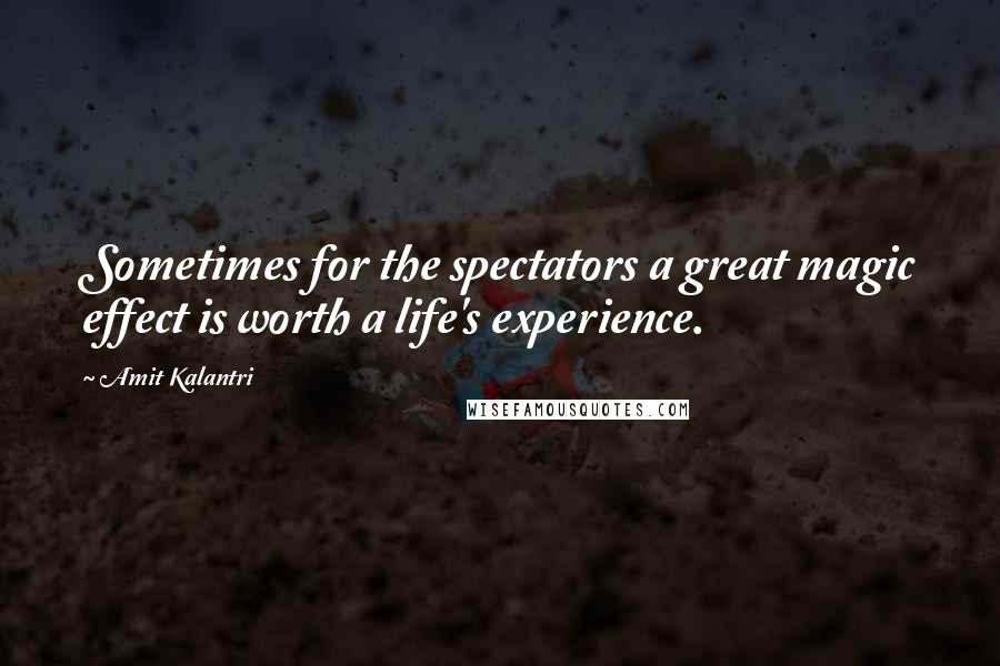 Amit Kalantri quotes: Sometimes for the spectators a great magic effect is worth a life's experience.