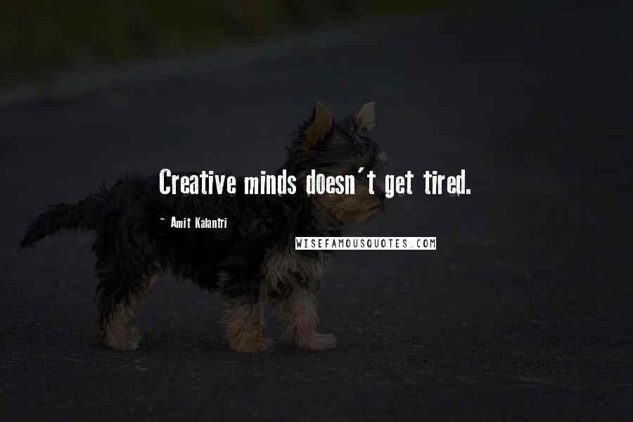 Amit Kalantri quotes: Creative minds doesn't get tired.