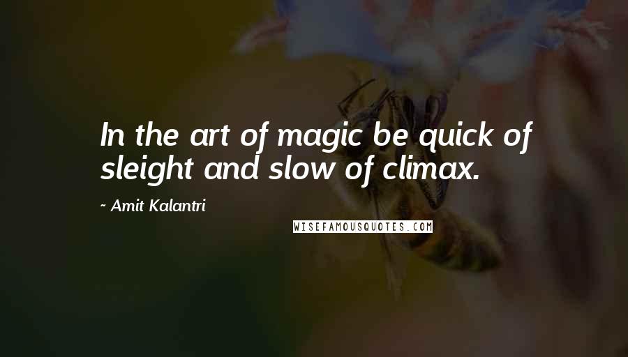 Amit Kalantri quotes: In the art of magic be quick of sleight and slow of climax.